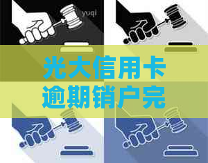 光大信用卡逾期销户完整指南：了解流程、原因及解决办法，避免信用影响