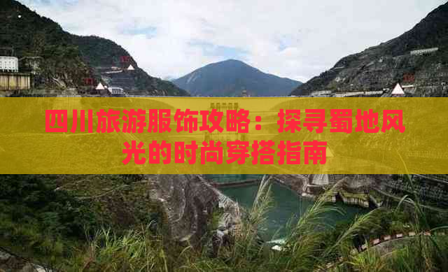 四川旅游服饰攻略：探寻蜀地风光的时尚穿搭指南