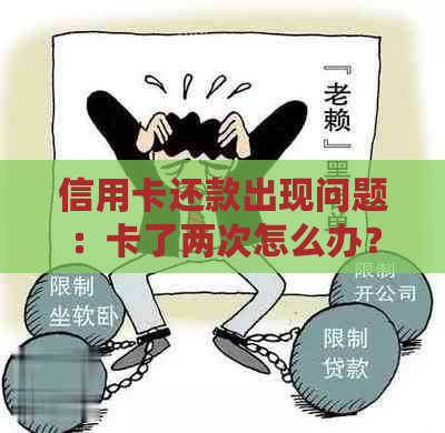 信用卡还款出现问题：卡了两次怎么办？解决常见疑问和应对策略