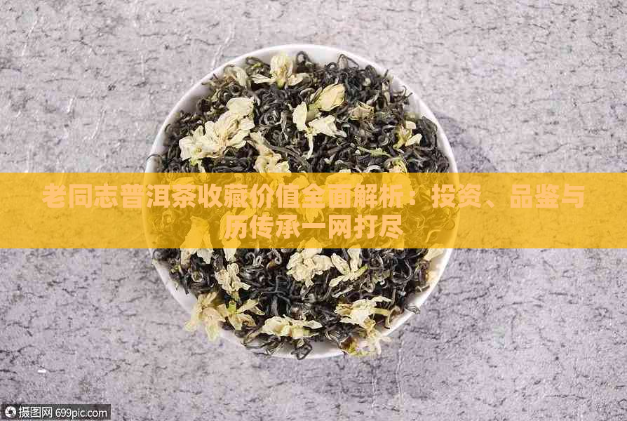 老同志普洱茶收藏价值全面解析：投资、品鉴与历传承一网打尽