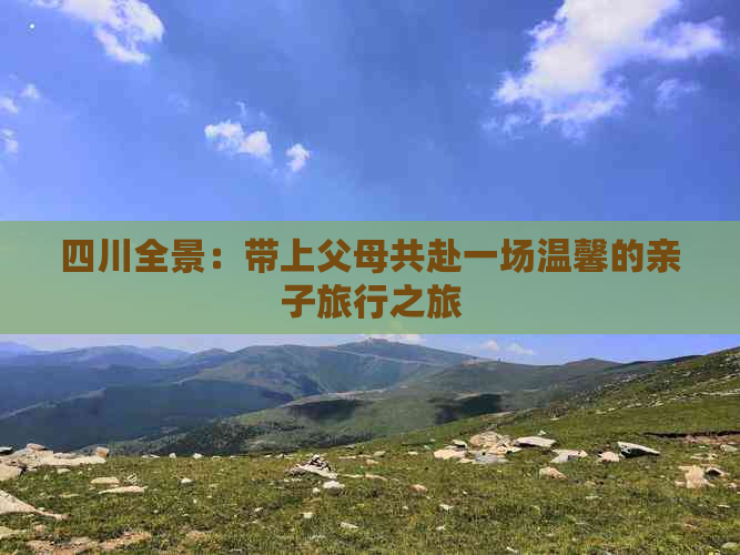 四川全景：带上父母共赴一场温馨的亲子旅行之旅