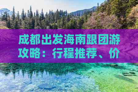 成都出发海南跟团游攻略：行程推荐、价格比较、住宿指南一站式解析