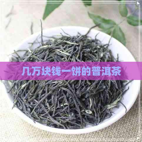 几万块钱一饼的普洱茶