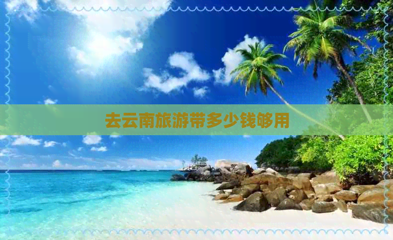 去云南旅游带多少钱够用