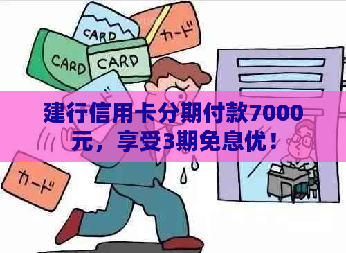 建行信用卡分期付款7000元，享受3期免息优！