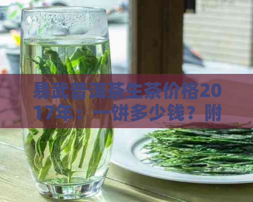 易武普洱茶生茶价格2017年：一饼多少钱？附2018年价格表