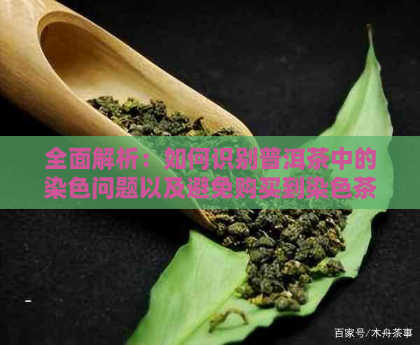 全面解析：如何识别普洱茶中的染色问题以及避免购买到染色茶的实用方法