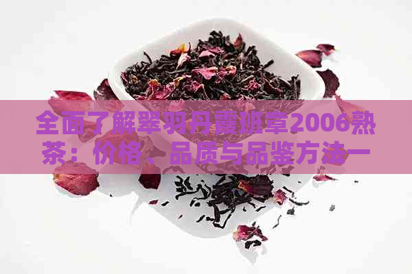 全面了解翠羽丹霞班章2006熟茶：价格、品质与品鉴方法一应俱全