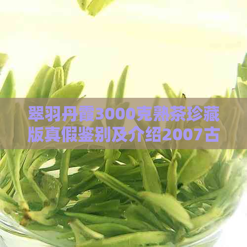 翠羽丹霞3000克熟茶珍藏版真假鉴别及介绍2007古树茶