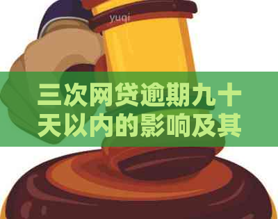 三次网贷逾期九十天以内的影响及其应对措，详解解答用户疑虑