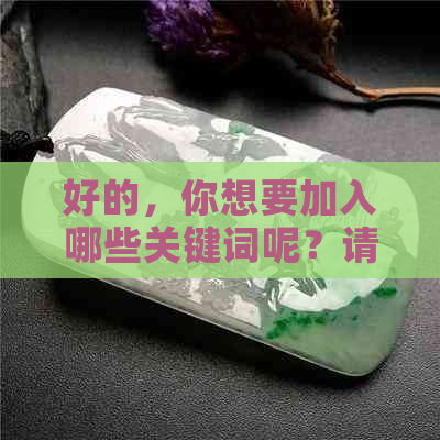 好的，你想要加入哪些关键词呢？请告诉我。