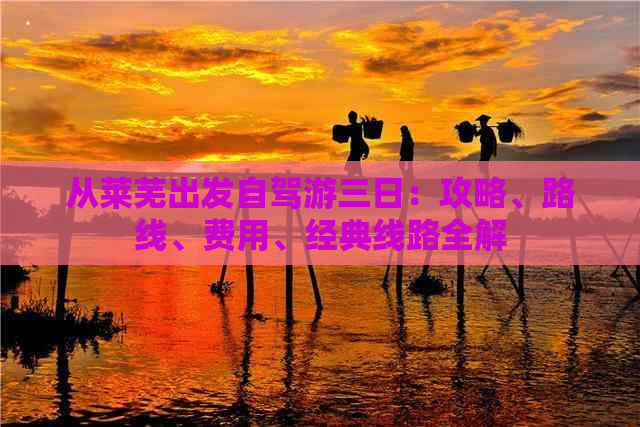 从莱芜出发自驾游三日：攻略、路线、费用、经典线路全解