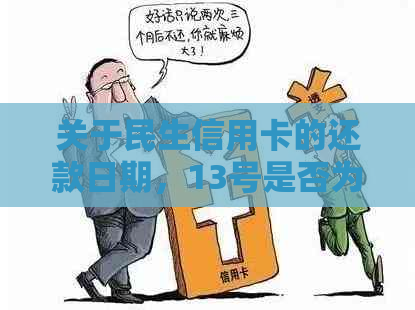 关于民生信用卡的还款日期，13号是否为最后期限？请予以解答