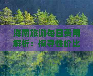 海南旅游每日费用解析：探寻性价比之选