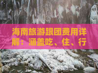 海南旅游跟团费用详解：涵盖吃、住、行、玩全方位预算指南