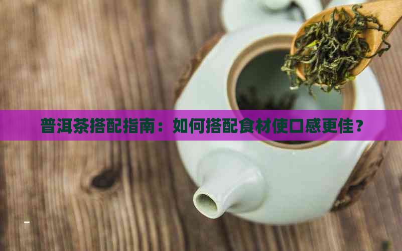 普洱茶搭配指南：如何搭配食材使口感更佳？