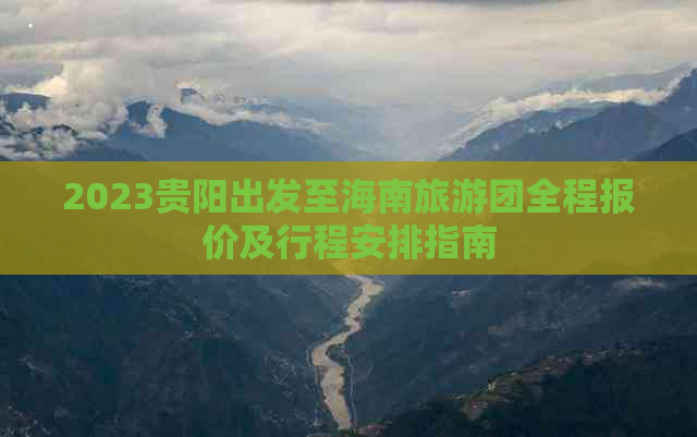 2023贵阳出发至海南旅游团全程报价及行程安排指南