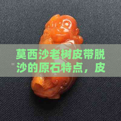 莫西沙老树皮带脱沙的原石特点，皮壳厚实，产出珍贵矿物