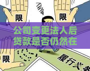 公司变更法人后贷款是否仍然在原法人名下：影响、解决办法与责任解析