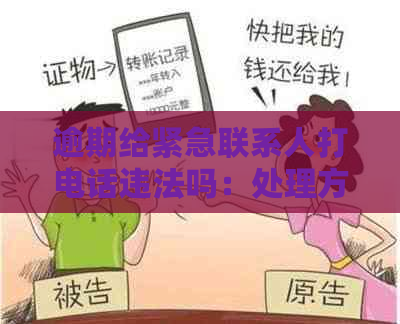 逾期给紧急联系人打电话违法吗：处理方法与应对策略