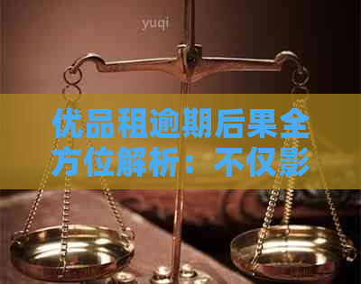 优品租逾期后果全方位解析：不仅影响信用，还可能导致法律纠纷