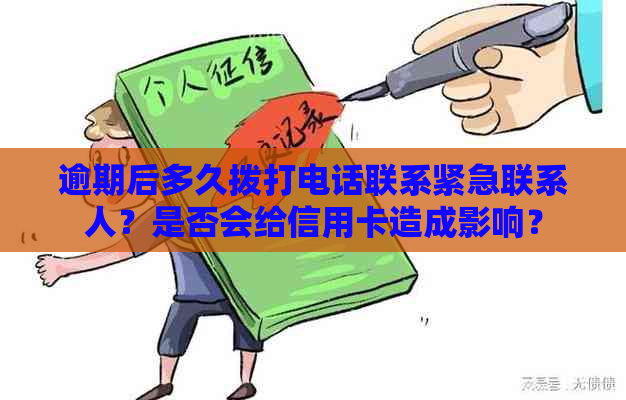 逾期后多久拨打电话联系紧急联系人？是否会给信用卡造成影响？