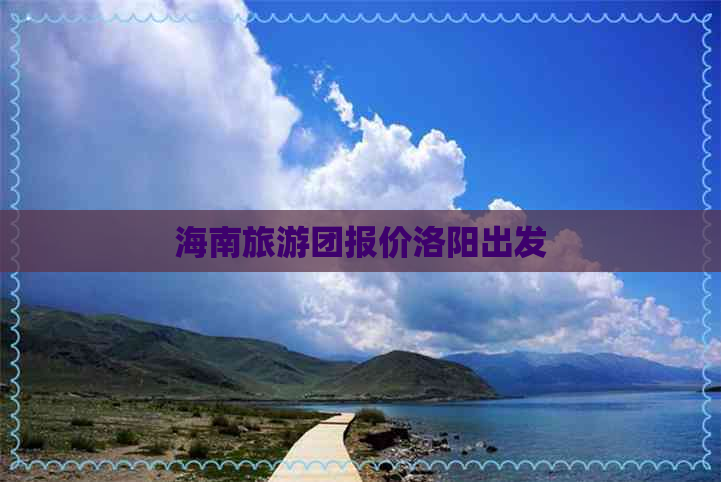 海南旅游团报价洛阳出发