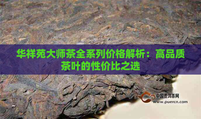 华祥苑大师茶全系列价格解析：高品质茶叶的性价比之选