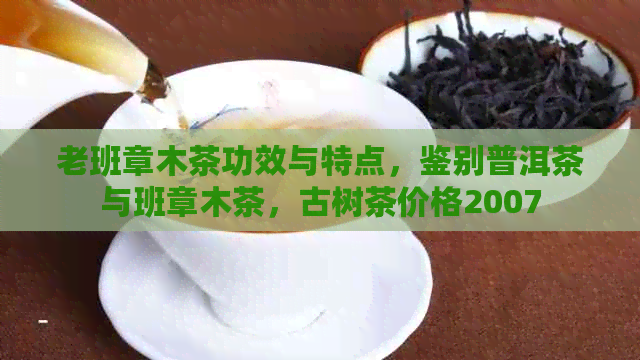 老班章木茶功效与特点，鉴别普洱茶与班章木茶，古树茶价格2007