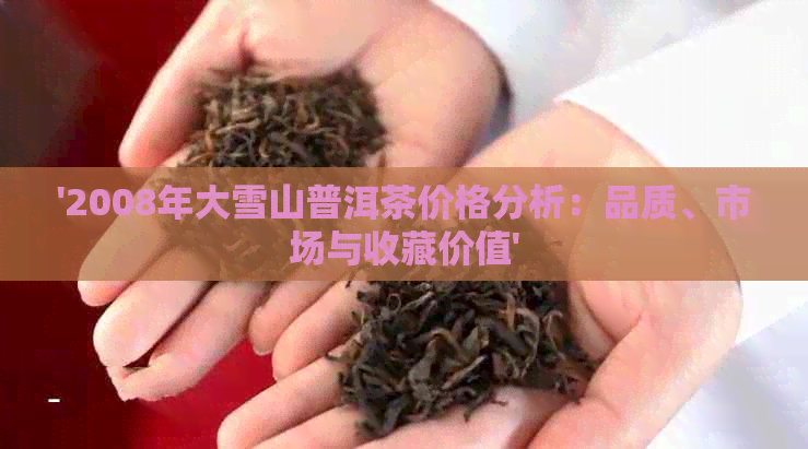 '2008年大雪山普洱茶价格分析：品质、市场与收藏价值'