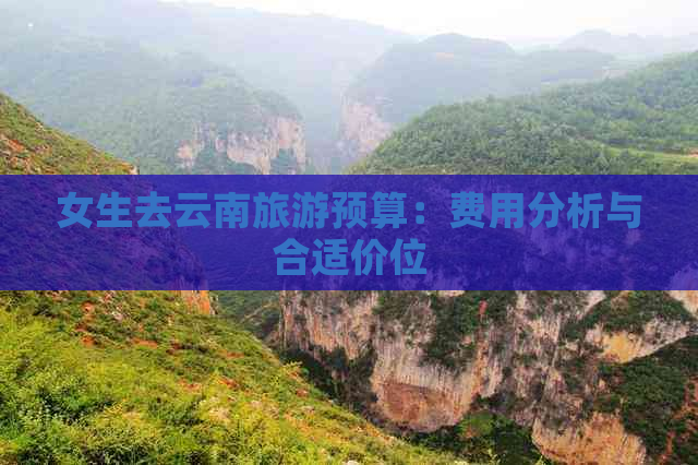 女生去云南旅游预算：费用分析与合适价位