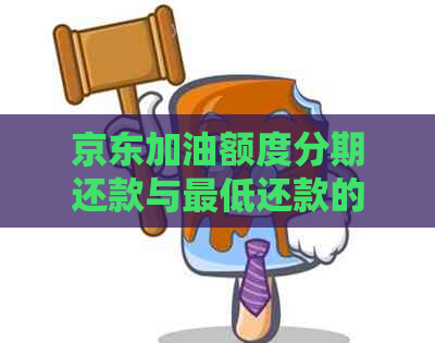 京东加油额度分期还款与更低还款的比较：如何选择更优方式进行还款？