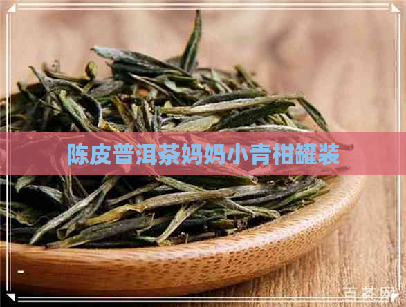 陈皮普洱茶妈妈小青柑罐装