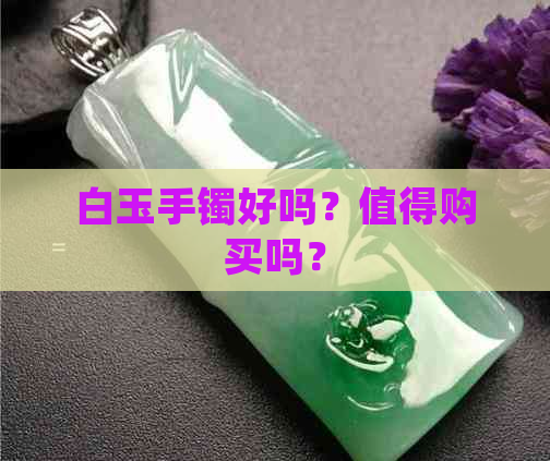 白玉手镯好吗？值得购买吗？