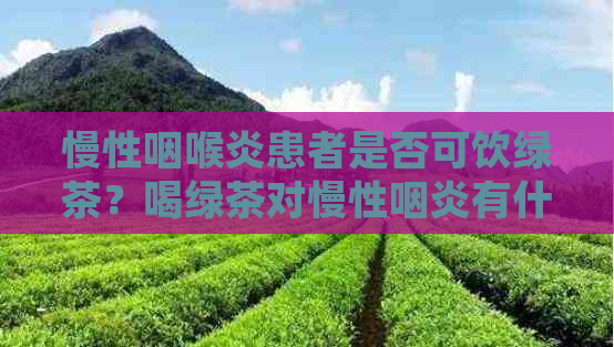 慢性咽喉炎患者是否可饮绿茶？喝绿茶对慢性咽炎有什么益处？