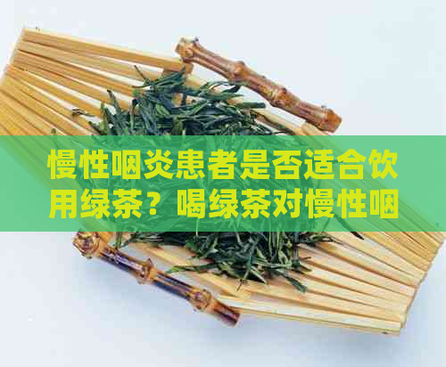 慢性咽炎患者是否适合饮用绿茶？喝绿茶对慢性咽炎有哪些益处和注意事项？