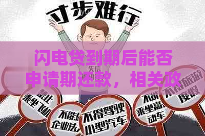 闪电贷到期后能否申请期还款，相关政策解读及操作指南