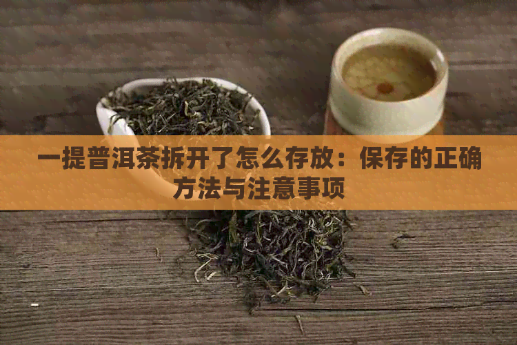 一提普洱茶拆开了怎么存放：保存的正确方法与注意事项