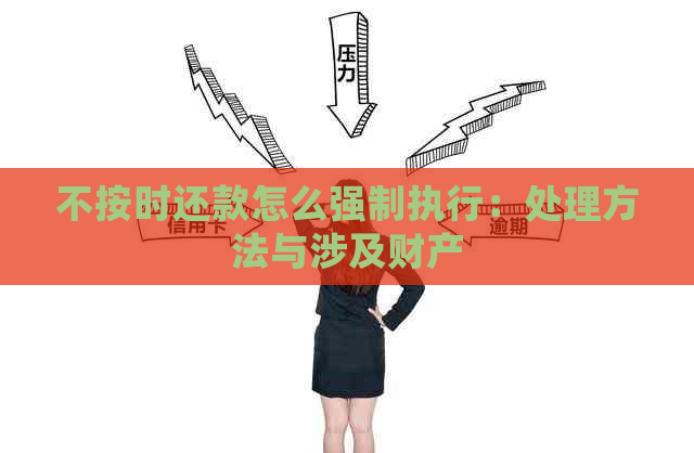 不按时还款怎么强制执行：处理方法与涉及财产