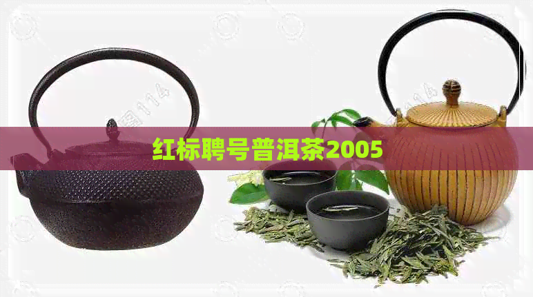 红标聘号普洱茶2005