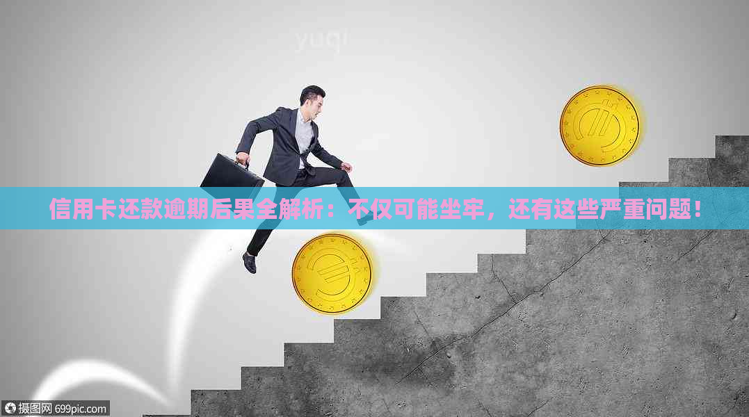 信用卡还款逾期后果全解析：不仅可能坐牢，还有这些严重问题！