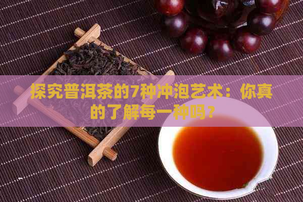 探究普洱茶的7种冲泡艺术：你真的了解每一种吗？