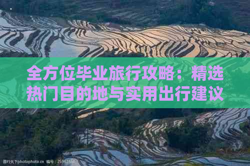 全方位毕业旅行攻略：精选热门目的地与实用出行建议