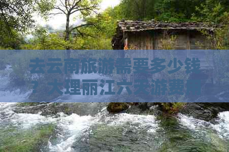 去云南旅游需要多少钱？大理丽江六天游费用及更佳时间