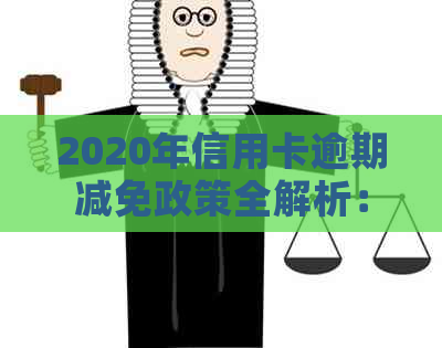 2020年信用卡逾期减免政策全解析：如何申请、减免金额及影响因素一文看懂