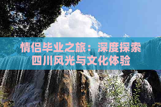 情侣毕业之旅：深度探索四川风光与文化体验