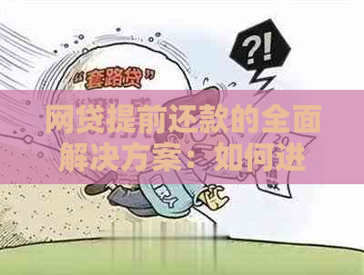 网贷提前还款的全面解决方案：如何进行、可能遇到的问题及应对策略