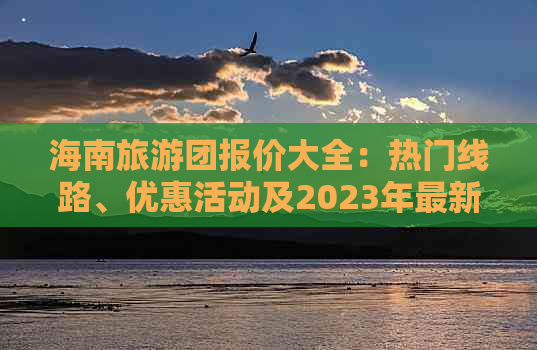 海南旅游团报价大全：热门线路、优惠活动及2023年最新价格指南