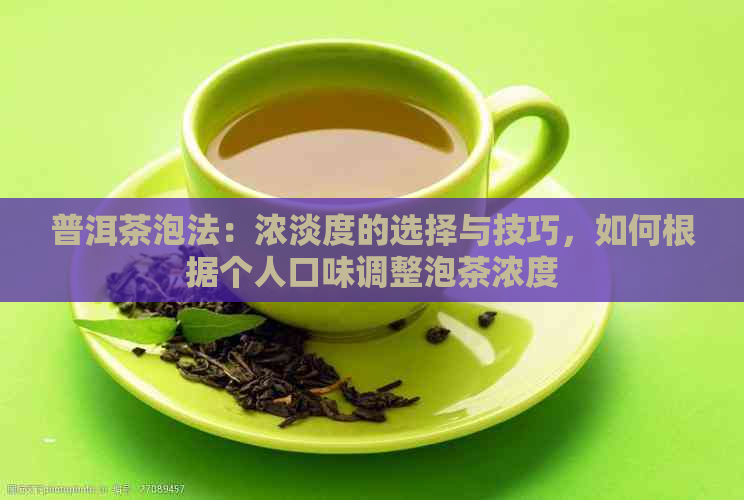 普洱茶泡法：浓淡度的选择与技巧，如何根据个人口味调整泡茶浓度