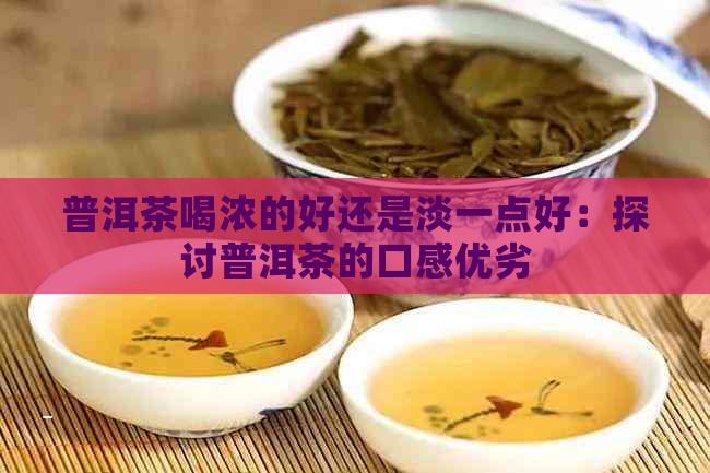 普洱茶喝浓的好还是淡一点好：探讨普洱茶的口感优劣